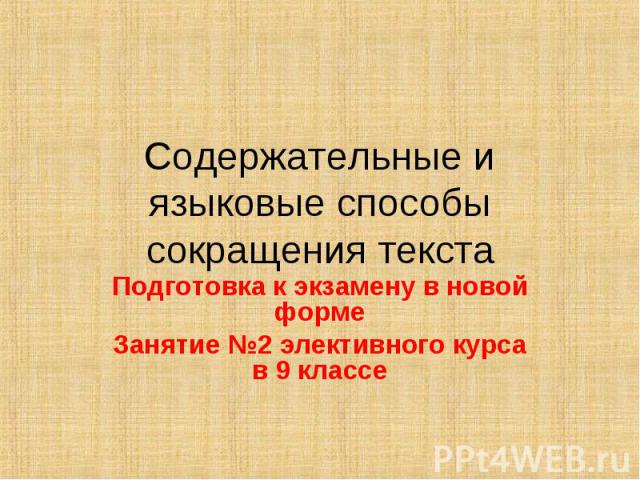 Содержательные и языковые способы сокращения текста Подготовка к экзамену в новой формеЗанятие №2 элективного курса в 9 классе