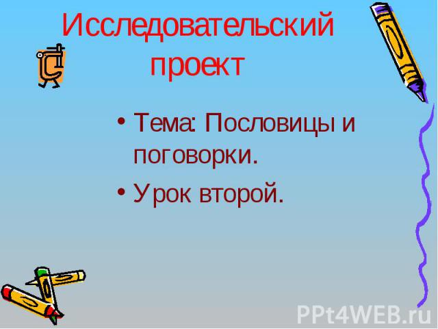 Исследовательский проект Тема: Пословицы и поговорки.Урок второй.