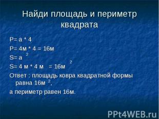 Найди площадь и периметр квадрата P= a * 4P= 4м * 4 = 16мS= a S= 4 м * 4 м = 16м