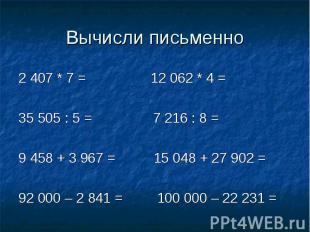 Вычисли письменно 2 407 * 7 = 12 062 * 4 =35 505 : 5 = 7 216 : 8 =9 458 + 3 967