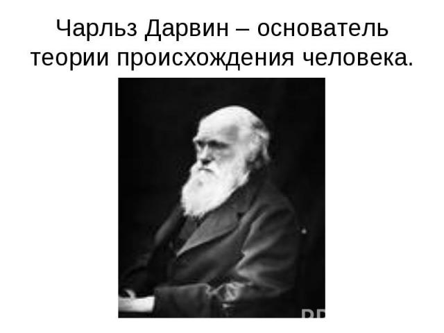 Чарльз Дарвин – основатель теории происхождения человека.