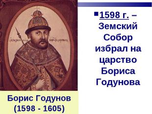 1598 г. – Земский Собор избрал на царство Бориса Годунова Борис Годунов(1598 - 1