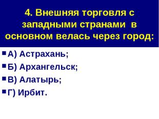 4. Внешняя торговля с западными странами в основном велась через город: А) Астра