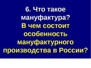 6. Что такое мануфактура?В чем состоит особенность мануфактурного производства в