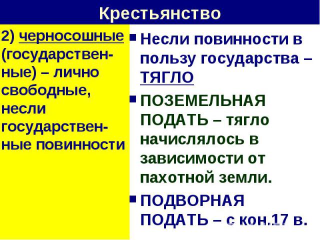 Крестьянство 2) черносошные (государствен-ные) – лично свободные, несли государствен-ные повинностиНесли повинности в пользу государства – ТЯГЛОПОЗЕМЕЛЬНАЯ ПОДАТЬ – тягло начислялось в зависимости от пахотной земли.ПОДВОРНАЯ ПОДАТЬ – с кон.17 в.