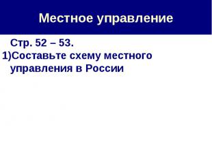 Местное управление Стр. 52 – 53.Составьте схему местного управления в России