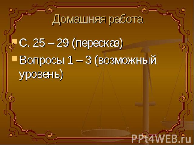 Домашняя работа С. 25 – 29 (пересказ)Вопросы 1 – 3 (возможный уровень)