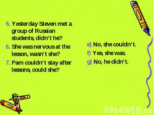 5. Yesterday Steven met a group of Russian students, didn’t he?6. She was nervou