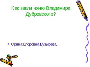 Как звали няню Владимира Дубровского? Орина Егоровна Бузырева.