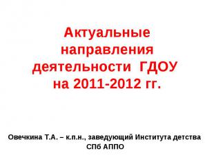Актуальные направления деятельности ГДОУ на 2011-2012 гг. Овечкина Т.А. – к.п.н.