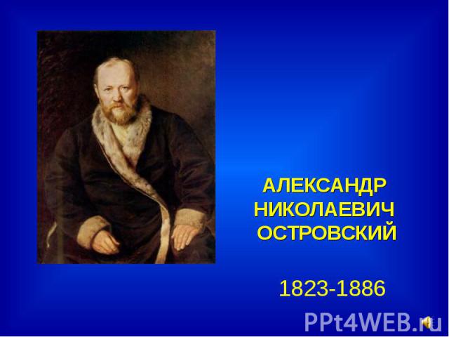 АЛЕКСАНДР НИКОЛАЕВИЧ ОСТРОВСКИЙ 1823-1886
