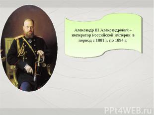 Александр III Александрович – император Российской империи в период с 1881 г. по