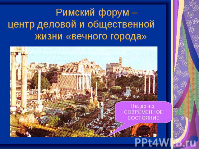 Римский форум – центр деловой и общественной жизни «вечного города» II в. до н.э.СОВРЕМЕННОЕ СОСТОЯНИЕ