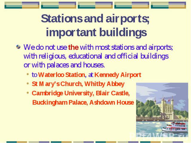 Stations and airports; important buildings We do not use the with most stations and airports; with religious, educational and official buildings or with palaces and houses.to Waterloo Station, at Kennedy AirportSt Mary’s Church, Whitby AbbeyCambridg…