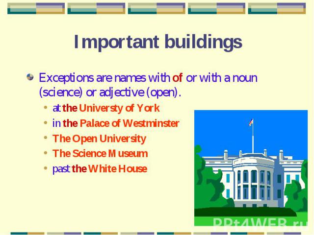 Important buildings Exceptions are names with of or with a noun (science) or adjective (open).at the Universty of Yorkin the Palace of WestminsterThe Open UniversityThe Science Museumpast the White House