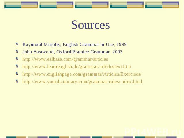 Sources Raymond Murphy, English Grammar in Use, 1999John Eastwood, Oxford Practice Grammar, 2003http://www.eslbase.com/grammar/articleshttp://www.learnenglish.de/grammar/articlestext.htmhttp://www.englishpage.com/grammar/Articles/Exercises/http://ww…