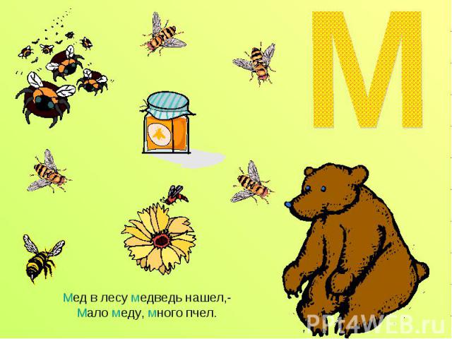 Мед в лесу медведь нашел,-Мало меду, много пчел.