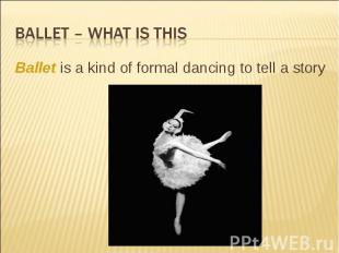 Ballet – what is this Ballet is a kind of formal dancing to tell a story
