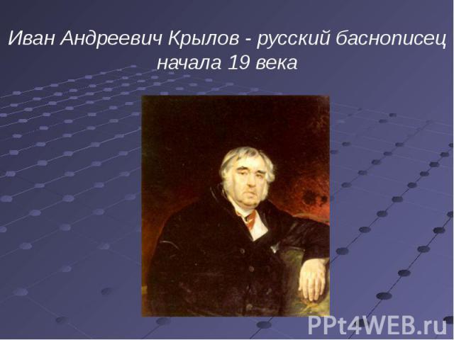 Иван Андреевич Крылов - русский баснописец начала 19 века