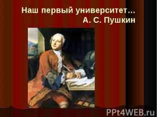 Наш первый университет…А. С. Пушкин