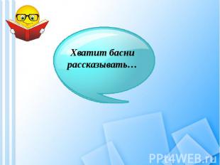 Хватит басни рассказывать…