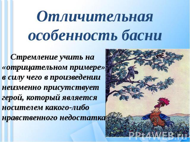 Отличительная особенность басни Стремление учить на «отрицательном примере», в силу чего в произведении неизменно присутствует герой, который является носителем какого-либо нравственного недостатка