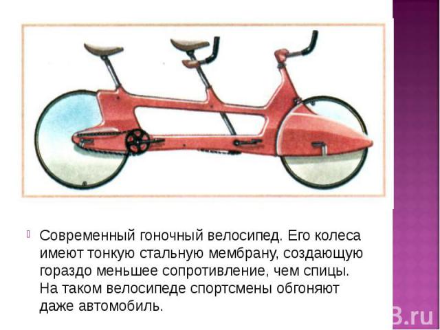 Современный гоночный велосипед. Его колеса имеют тонкую стальную мембрану, создающую гораздо меньшее сопротивление, чем спицы. На таком велосипеде спортсмены обгоняют даже автомобиль.