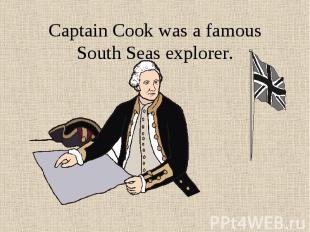 Captain Cook was a famous South Seas explorer.