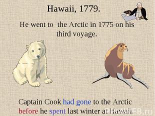 Hawaii, 1779. He went to the Arctic in 1775 on his third voyage. Captain Cook ha