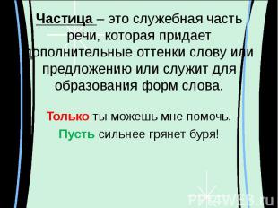 Частица – это служебная часть речи, которая придает дополнительные оттенки слову