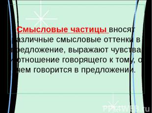 Смысловые частицы вносят различные смысловые оттенки в предложение, выражают чув