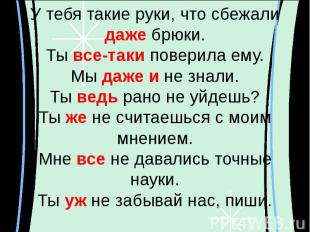 У тебя такие руки, что сбежали даже брюки.Ты все-таки поверила ему.Мы даже и не