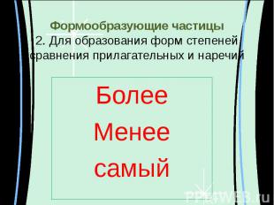 Формообразующие частицы2. Для образования форм степеней сравнения прилагательных