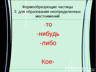 Формообразующие частицы3. для образования неопределенных местоимений -то-нибудь-