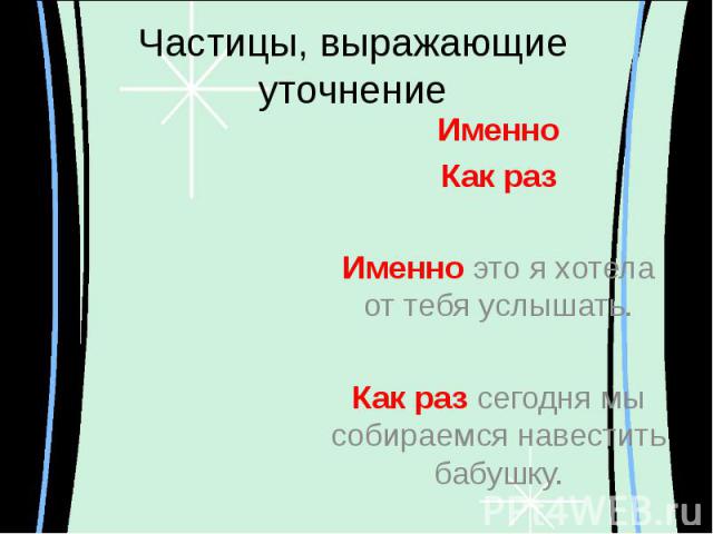 Частицы, выражающие уточнение ИменноКак разИменно это я хотела от тебя услышать.Как раз сегодня мы собираемся навестить бабушку.