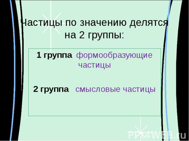 Частицы по значению делятся на 2 группы: 1 группа формообразующие частицы2 группа смысловые частицы