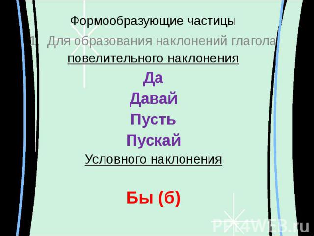 Формообразующие частицы Для образования наклонений глаголаповелительного наклоненияДаДавайПустьПускайУсловного наклоненияБы (б)