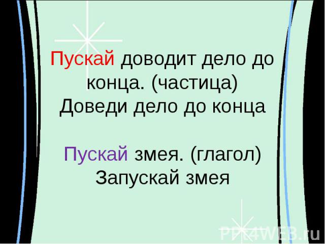 Пускай доводит дело до конца. (частица)Доведи дело до концаПускай змея. (глагол)Запускай змея