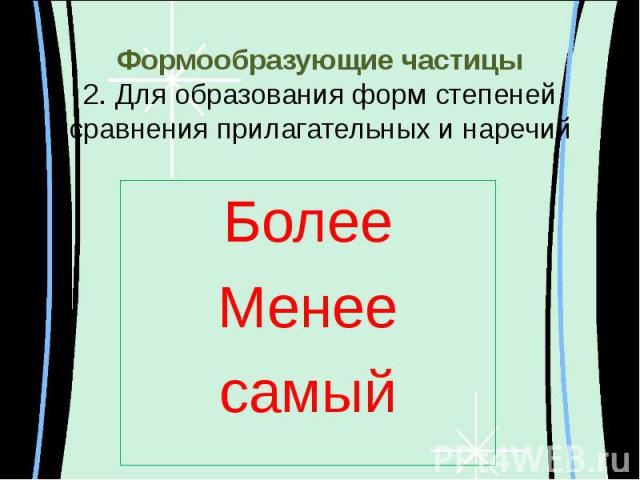 Формообразующие частицы2. Для образования форм степеней сравнения прилагательных и наречий БолееМенеесамый