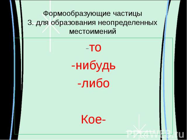 Формообразующие частицы3. для образования неопределенных местоимений -то-нибудь-либоКое-