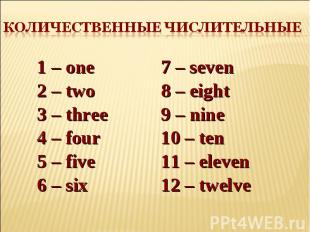 Количественные числительные 1 – one 2 – two 3 – three 4 – four 5 – five 6 – six7