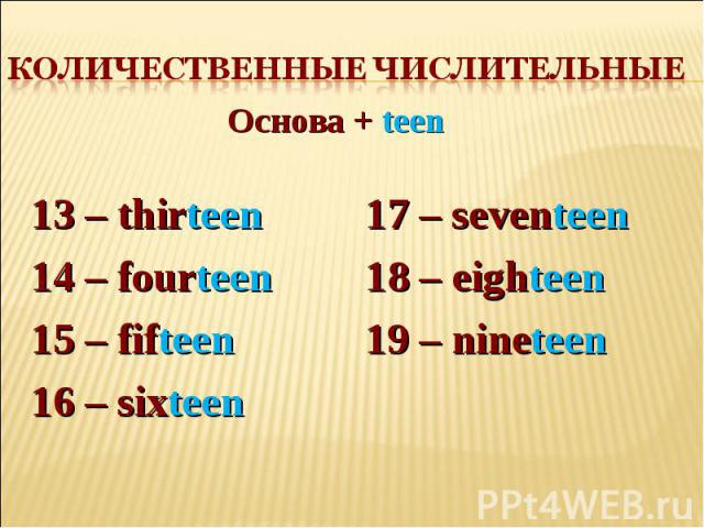 Количественные числительные Основа + teen13 – thirteen 14 – fourteen15 – fifteen16 – sixteen17 – seventeen 18 – eighteen19 – nineteen