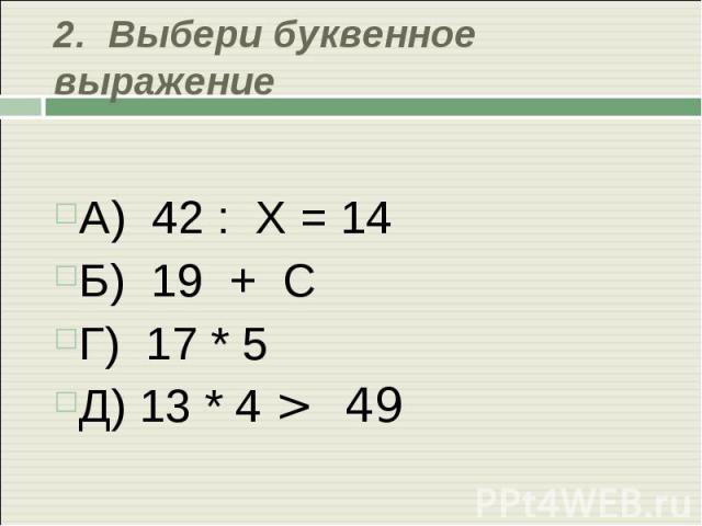 2. Выбери буквенное выражение А) 42 : Х = 14Б) 19 + СГ) 17 * 5 Д) 13 * 4 > 49