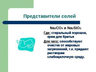 Представители солей Na2CO3 и Na2SiO3Где: стиральный порошок, крем для бритьяДля
