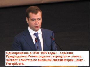 Одновременно в 1990–1995 годах – советник Председателя Ленинградского городского
