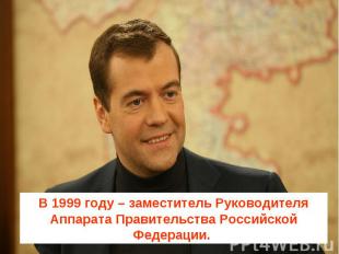 В 1999 году – заместитель Руководителя Аппарата Правительства Российской Федерац