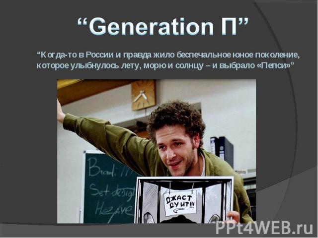 “Generation П” “Когда-то в России и правда жило беспечальное юное поколение,которое улыбнулось лету, морю и солнцу – и выбрало «Пепси»”