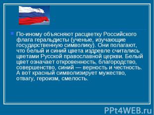 По-иному объясняют расцветку Российского флага геральдисты (ученые, изучающие го