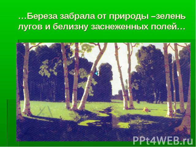…Береза забрала от природы –зелень лугов и белизну заснеженных полей…