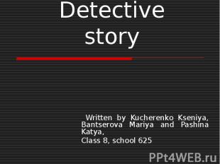 Detective story Written by Kucherenko Kseniya, Bantserova Mariya and Pashina Kat